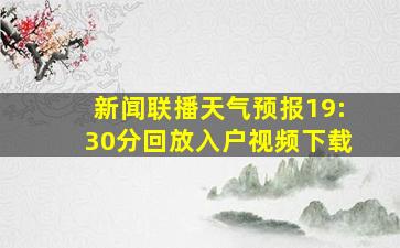 新闻联播天气预报19:30分回放入户视频下载