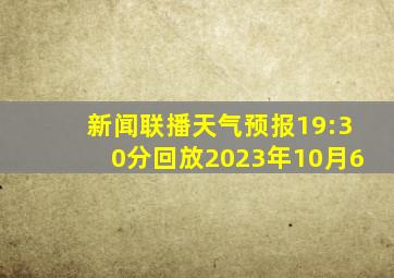 新闻联播天气预报19:30分回放2023年10月6