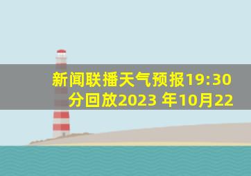 新闻联播天气预报19:30分回放2023 年10月22