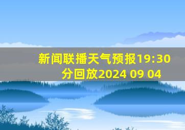 新闻联播天气预报19:30分回放2024 09 04