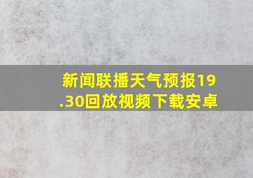 新闻联播天气预报19.30回放视频下载安卓