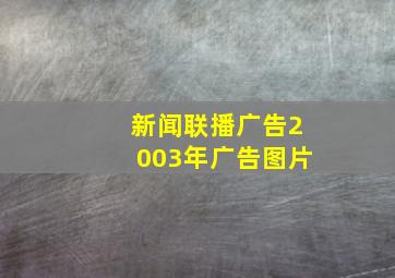 新闻联播广告2003年广告图片