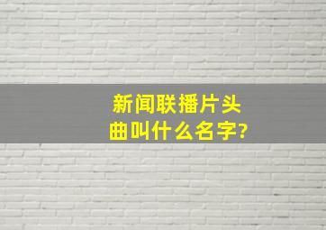 新闻联播片头曲叫什么名字?