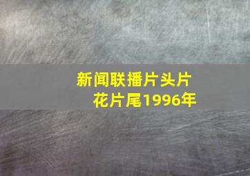 新闻联播片头片花片尾1996年