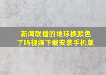 新闻联播的地球换颜色了吗视频下载安装手机版