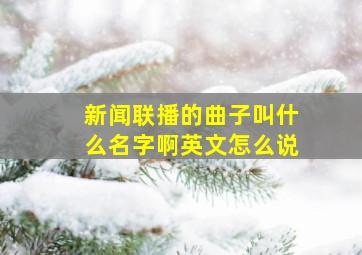 新闻联播的曲子叫什么名字啊英文怎么说