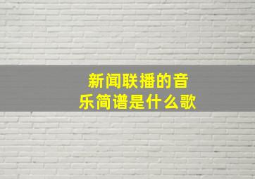 新闻联播的音乐简谱是什么歌