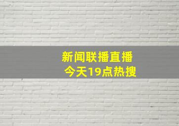 新闻联播直播今天19点热搜