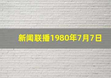 新闻联播1980年7月7日