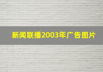 新闻联播2003年广告图片