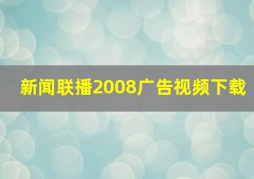 新闻联播2008广告视频下载