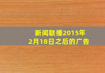 新闻联播2015年2月18日之后的广告