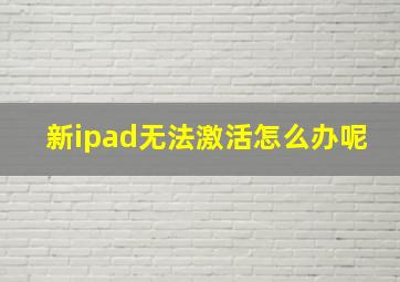 新ipad无法激活怎么办呢