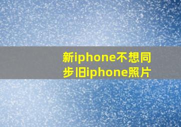 新iphone不想同步旧iphone照片