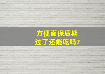 方便面保质期过了还能吃吗?