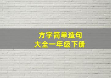 方字简单造句大全一年级下册