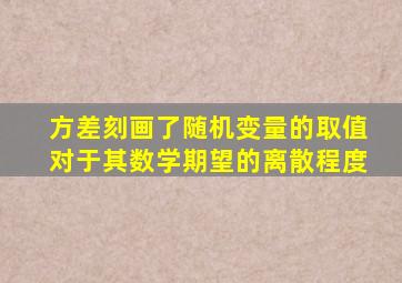 方差刻画了随机变量的取值对于其数学期望的离散程度