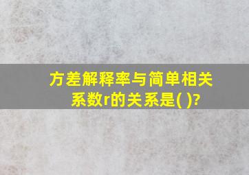 方差解释率与简单相关系数r的关系是( )?