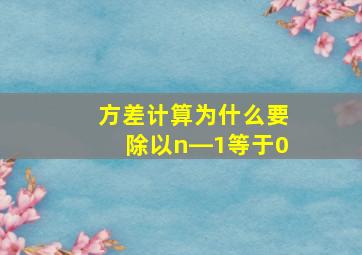 方差计算为什么要除以n―1等于0