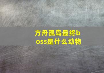 方舟孤岛最终boss是什么动物