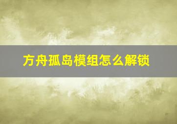 方舟孤岛模组怎么解锁