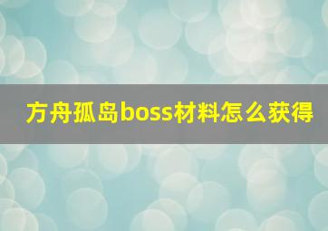 方舟孤岛boss材料怎么获得