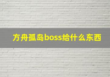 方舟孤岛boss给什么东西