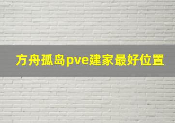 方舟孤岛pve建家最好位置