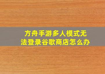 方舟手游多人模式无法登录谷歌商店怎么办