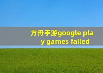 方舟手游google play games failed