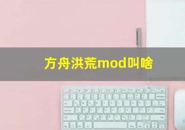 方舟洪荒mod叫啥