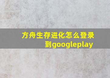 方舟生存进化怎么登录到googleplay