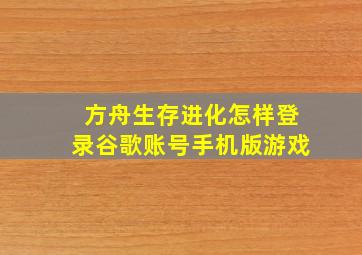 方舟生存进化怎样登录谷歌账号手机版游戏