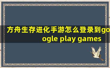 方舟生存进化手游怎么登录到google play games