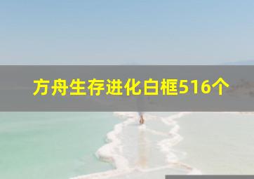 方舟生存进化白框516个