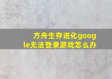 方舟生存进化google无法登录游戏怎么办