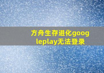 方舟生存进化googleplay无法登录