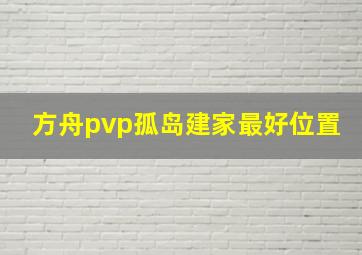 方舟pvp孤岛建家最好位置