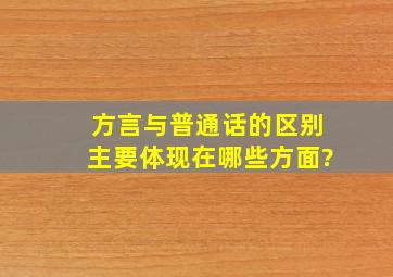 方言与普通话的区别主要体现在哪些方面?