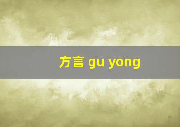 方言 gu yong