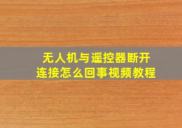 无人机与遥控器断开连接怎么回事视频教程