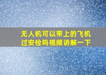 无人机可以带上的飞机过安检吗视频讲解一下