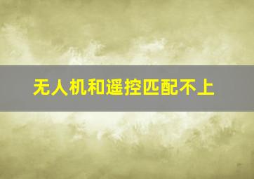 无人机和遥控匹配不上