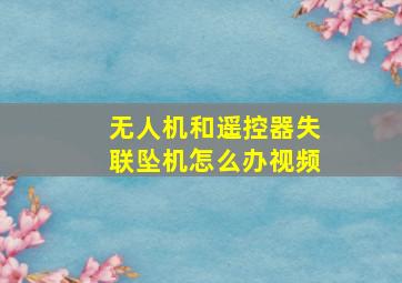 无人机和遥控器失联坠机怎么办视频