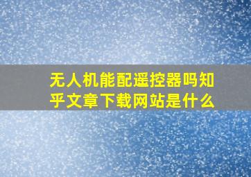 无人机能配遥控器吗知乎文章下载网站是什么