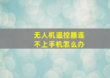 无人机遥控器连不上手机怎么办