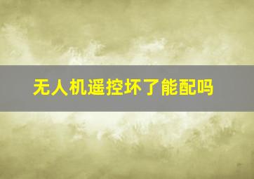 无人机遥控坏了能配吗