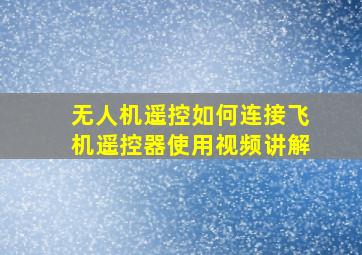 无人机遥控如何连接飞机遥控器使用视频讲解