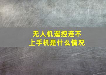 无人机遥控连不上手机是什么情况