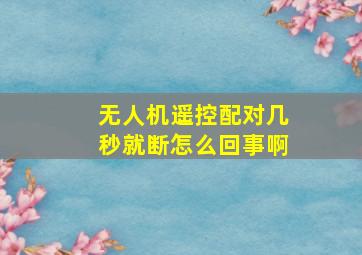 无人机遥控配对几秒就断怎么回事啊